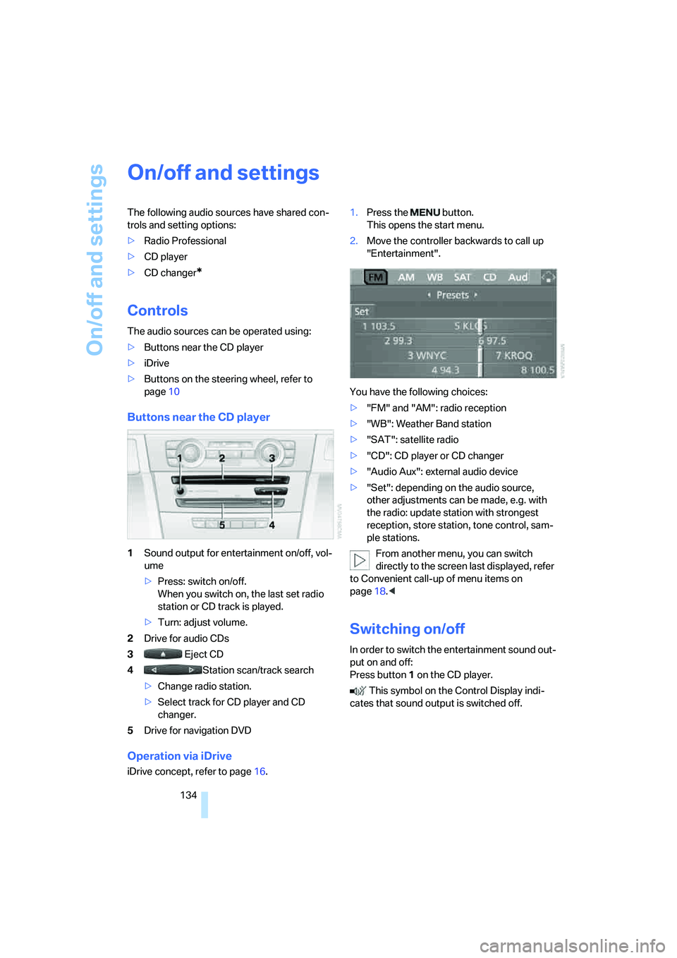 BMW 330XI IDRIVE SEDAN 2005  Owners Manual On/off and settings
134
On/off and settings
The following audio sources have shared con-
trols and setting options:
>Radio Professional
>CD player
>CD changer
*
Controls
The audio sources can be opera
