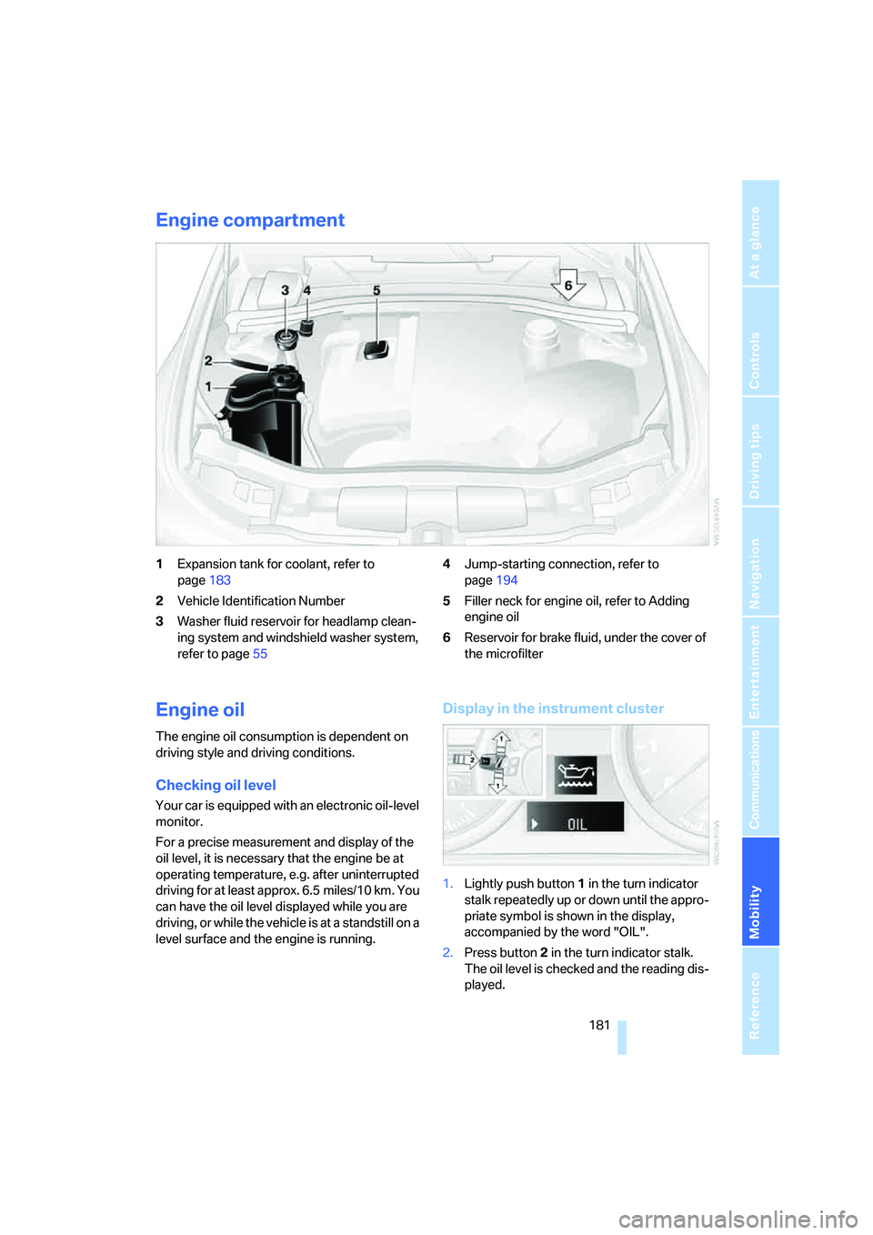 BMW 330XI IDRIVE SEDAN 2005  Owners Manual Mobility
 181Reference
At a glance
Controls
Driving tips
Communications
Navigation
Entertainment
Engine compartment
1Expansion tank for coolant, refer to 
page183
2Vehicle Identification Number
3Washe