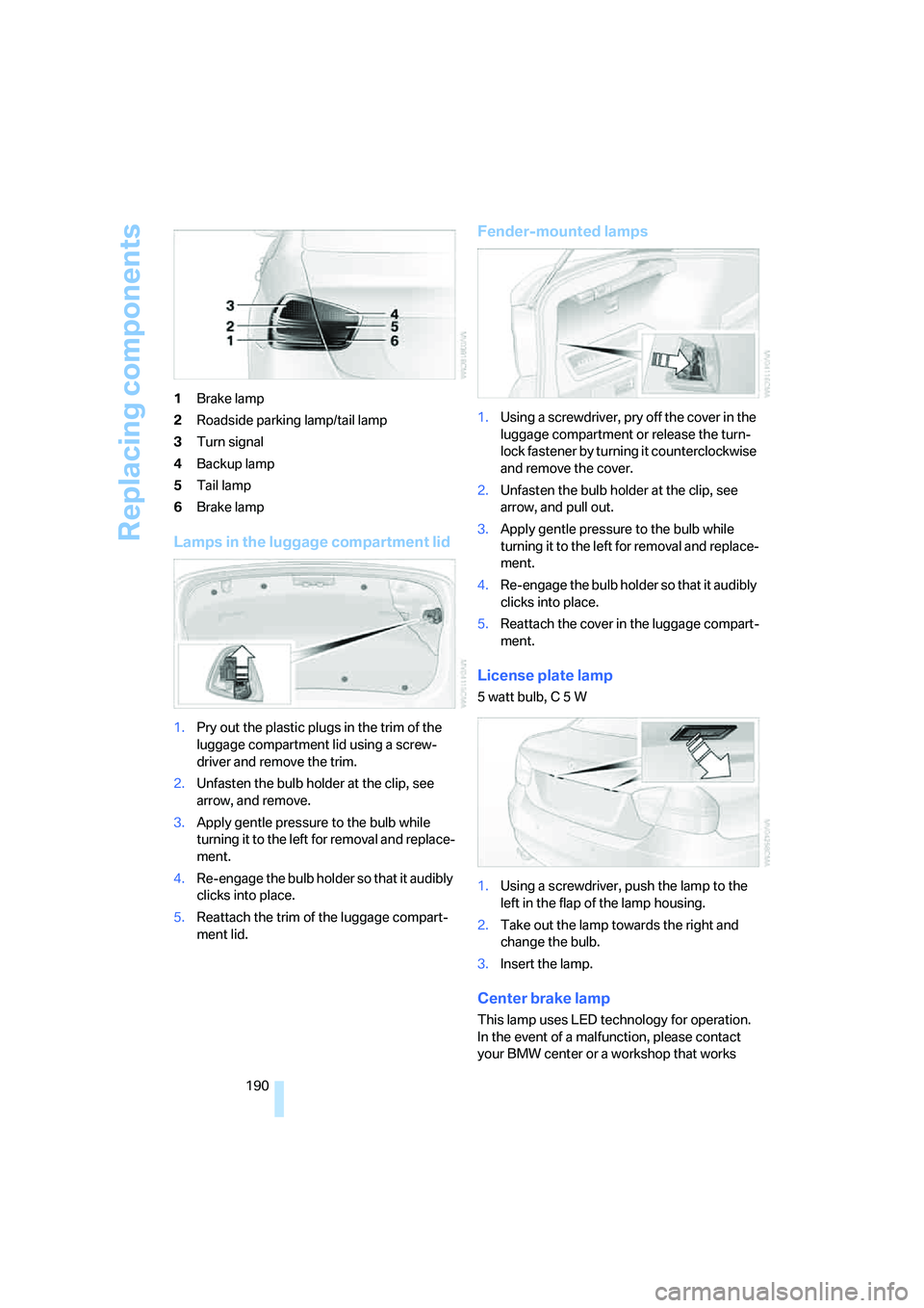 BMW 330XI IDRIVE SEDAN 2005 Owners Manual Replacing components
190 1Brake lamp
2Roadside parking lamp/tail lamp
3Turn signal
4Backup lamp
5Tail lamp
6Brake lamp
Lamps in the luggage compartment lid
1.Pry out the plastic plugs in the trim of t BMW 330XI IDRIVE SEDAN 2005 Owners Manual Replacing components
190 1Brake lamp
2Roadside parking lamp/tail lamp
3Turn signal
4Backup lamp
5Tail lamp
6Brake lamp
Lamps in the luggage compartment lid
1.Pry out the plastic plugs in the trim of t