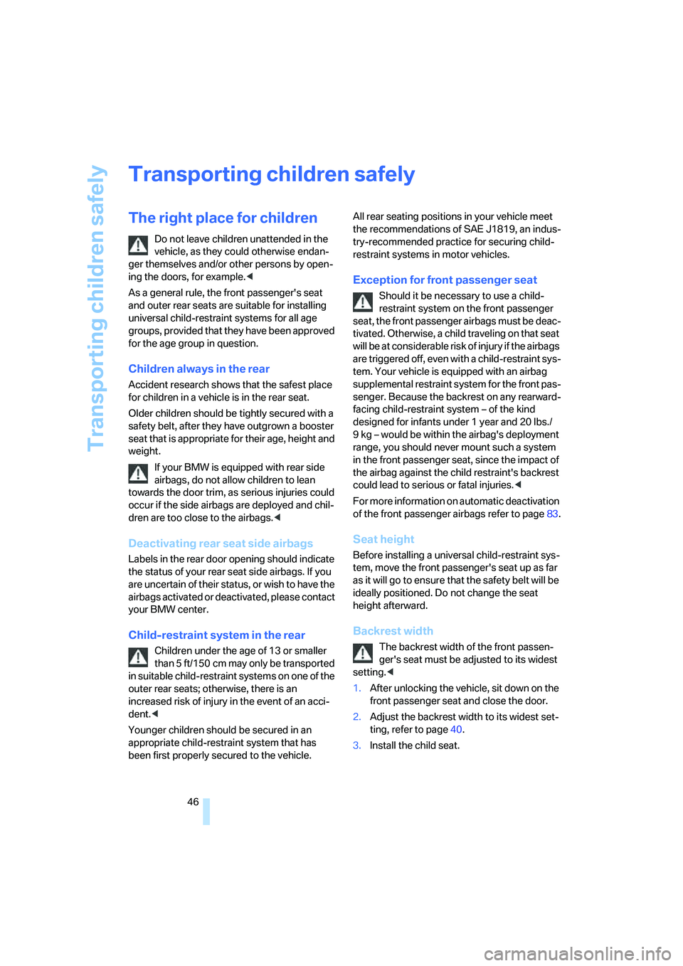 BMW 330XI SEDAN 2005 Service Manual Transporting children safely
46
Transporting children safely
The right place for children
Do not leave children unattended in the 
vehicle, as they could otherwise endan-
ger themselves and/or other p
