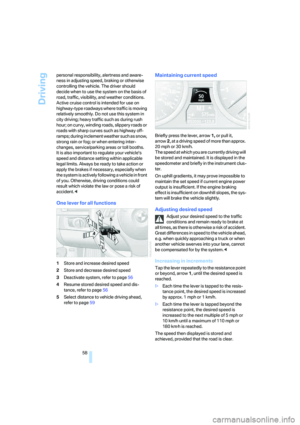 BMW 330XI SEDAN 2005  Owners Manual Driving
58 personal responsibility, alertness and aware-
ness in adjusting speed, braking or otherwise 
controlling the vehicle. The driver should 
decide when to use the system on the basis of 
road,