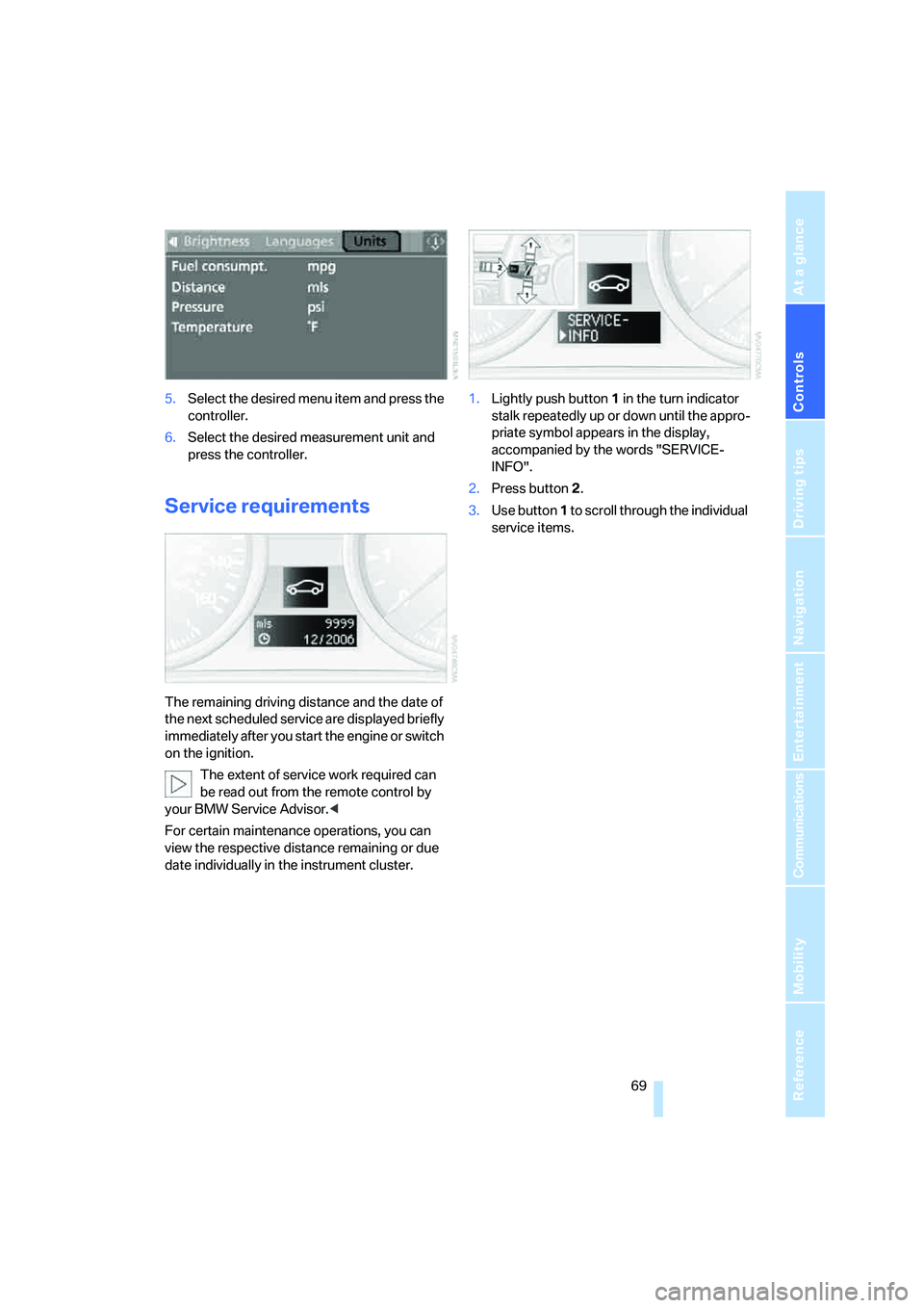 BMW 330XI SEDAN 2005  Owners Manual Controls
 69Reference
At a glance
Driving tips
Communications
Navigation
Entertainment
Mobility
5.Select the desired menu item and press the 
controller.
6.Select the desired measurement unit and 
pre