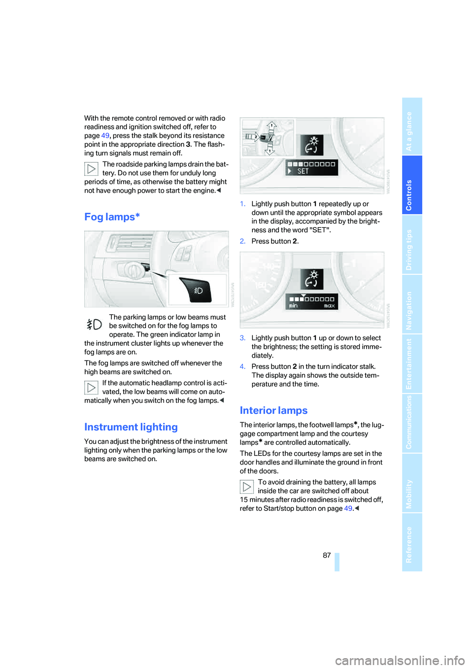 BMW 330XI SEDAN 2005  Owners Manual Controls
 87Reference
At a glance
Driving tips
Communications
Navigation
Entertainment
Mobility
With the remote control removed or with radio 
readiness and ignition switched off, refer to 
page49, pr
