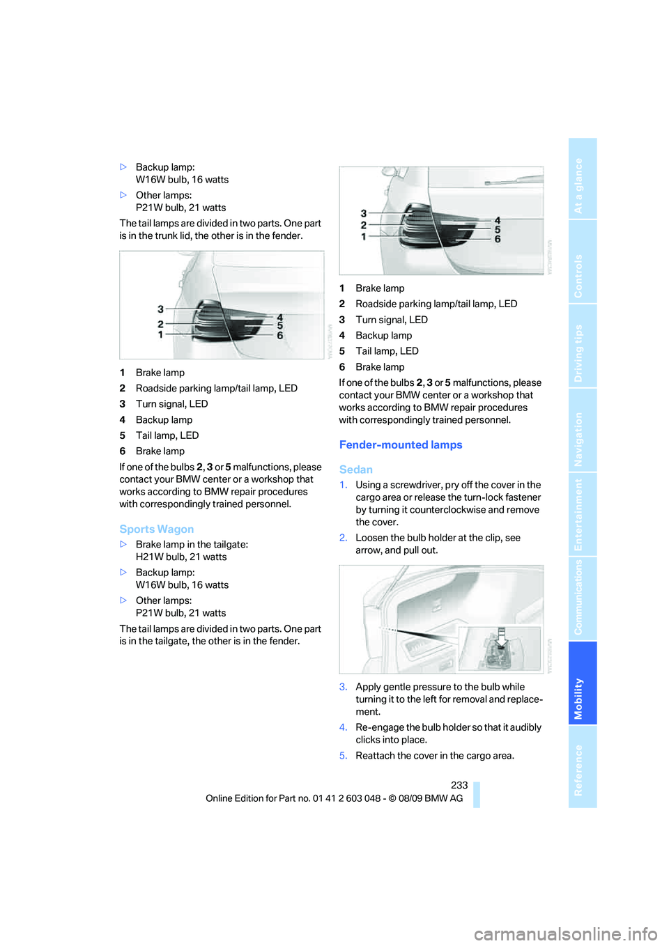 BMW 330D 2010 Owners Manual Mobility
233Reference
At a glance
Controls
Driving tips
Communications
Navigation
Entertainment
>Backup lamp:
W16W bulb, 16 watts
>Other lamps:
P21W bulb, 21 watts
The tail lamps are divided in two p BMW 330D 2010 Owners Manual Mobility
233Reference
At a glance
Controls
Driving tips
Communications
Navigation
Entertainment
>Backup lamp:
W16W bulb, 16 watts
>Other lamps:
P21W bulb, 21 watts
The tail lamps are divided in two p