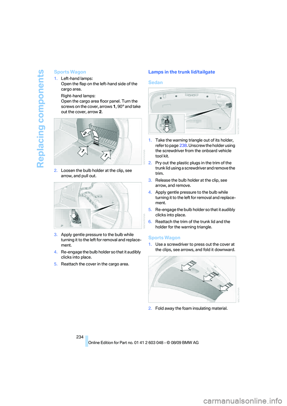 BMW 330D 2010 Owners Manual Replacing components
234
Sports Wagon
1.Left-hand lamps:
Open the flap on the left-hand side of the
cargo area.
Right-hand lamps:
Open the cargo area floor panel. Turn the
screws on the cover, arrow BMW 330D 2010 Owners Manual Replacing components
234
Sports Wagon
1.Left-hand lamps:
Open the flap on the left-hand side of the
cargo area.
Right-hand lamps:
Open the cargo area floor panel. Turn the
screws on the cover, arrow
