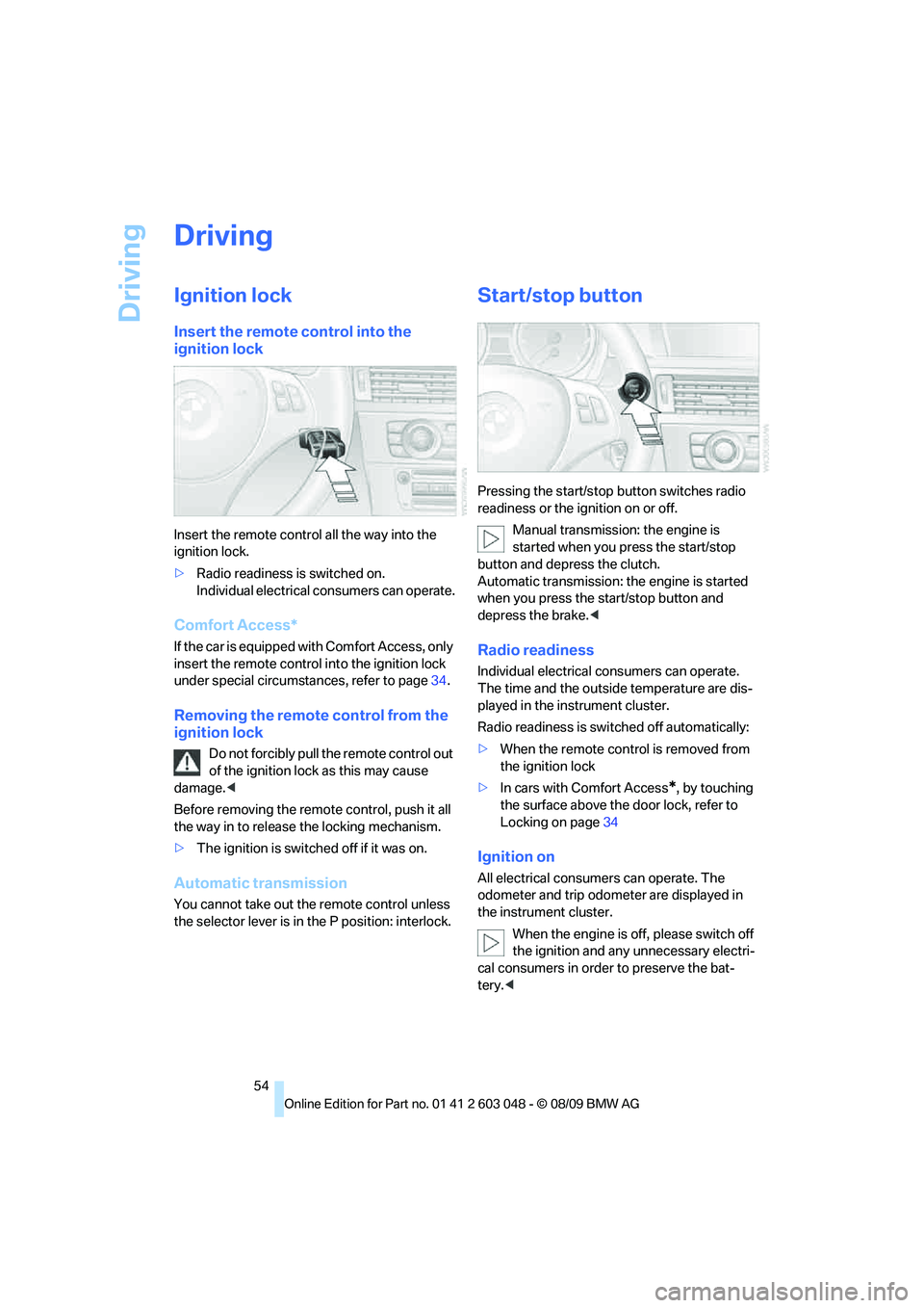 BMW 330D 2010 Workshop Manual Driving
54
Driving
Ignition lock
Insert the remote control into the 
ignition lock
Insert the remote control all the way into the 
ignition lock.
>Radio readiness is switched on.
Individual electrical