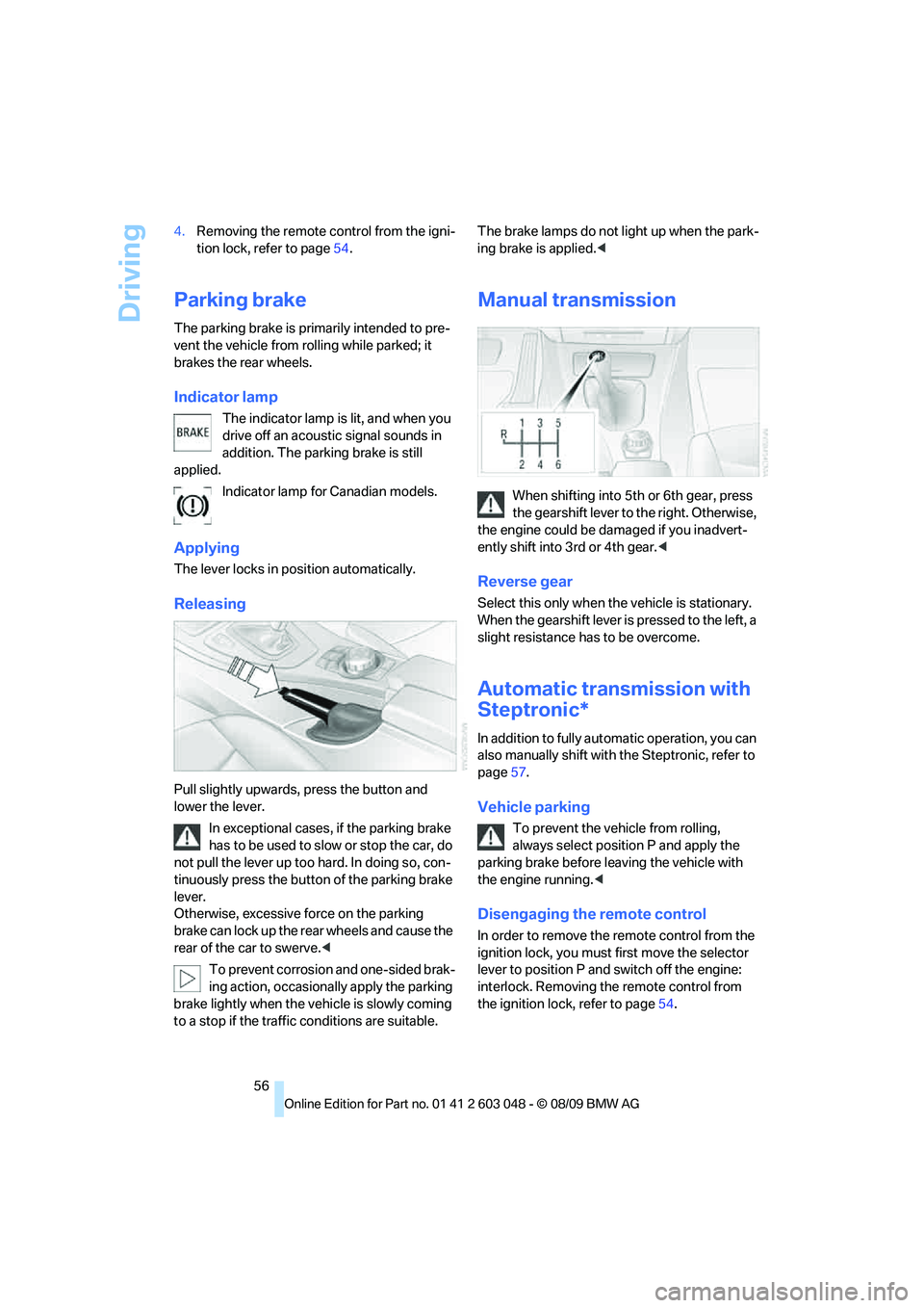 BMW 330D 2010 Workshop Manual Driving
56 4.Removing the remote control from the igni-
tion lock, refer to page54.
Parking brake
The parking brake is primarily intended to pre-
vent the vehicle from rolling while parked; it 
brakes