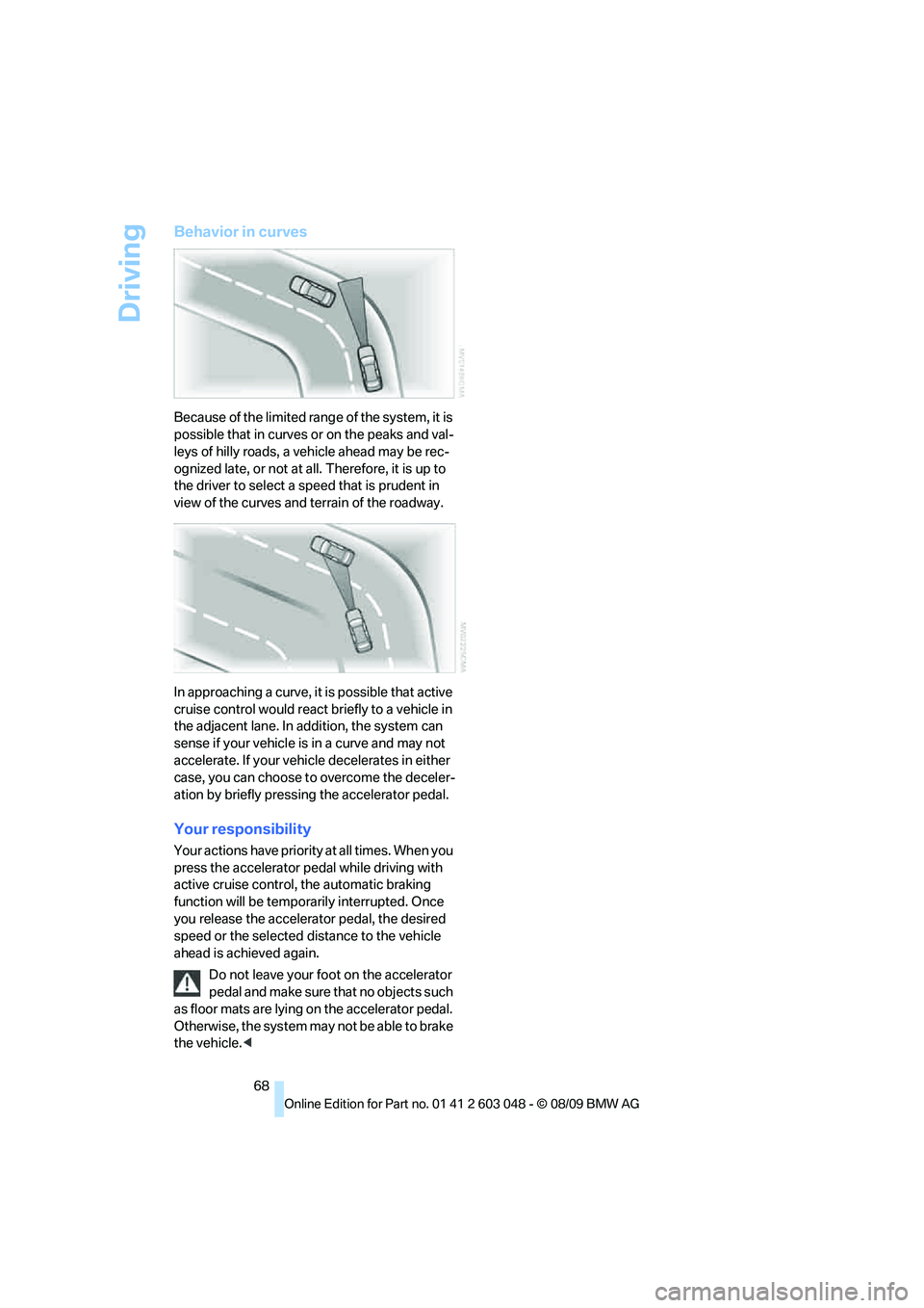 BMW 330D 2010 Repair Manual Driving
68
Behavior in curves
Because of the limited range of the system, it is 
possible that in curves or on the peaks and val-
leys of hilly roads, a vehicle ahead may be rec-
ognized late, or not 