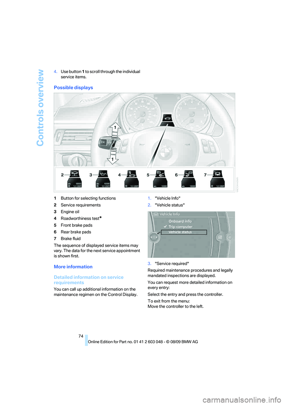 BMW 330D 2010 Manual PDF Controls overview
74 4.Use button 1 to scroll through the individual 
service items.
Possible displays
1Button for selecting functions
2Service requirements
3Engine oil
4Roadworthiness test
*
5Front b