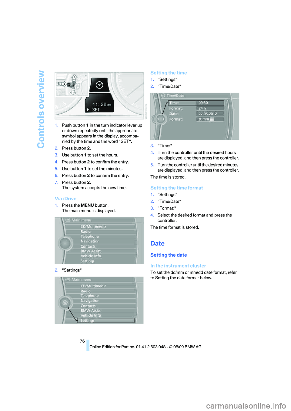 BMW 330D 2010 Manual PDF Controls overview
76 1.Push button 1 in the turn indicator lever up 
or down repeatedly until the appropriate 
symbol appears in the display, accompa-
nied by the time and the word "SET".
2.Press butt