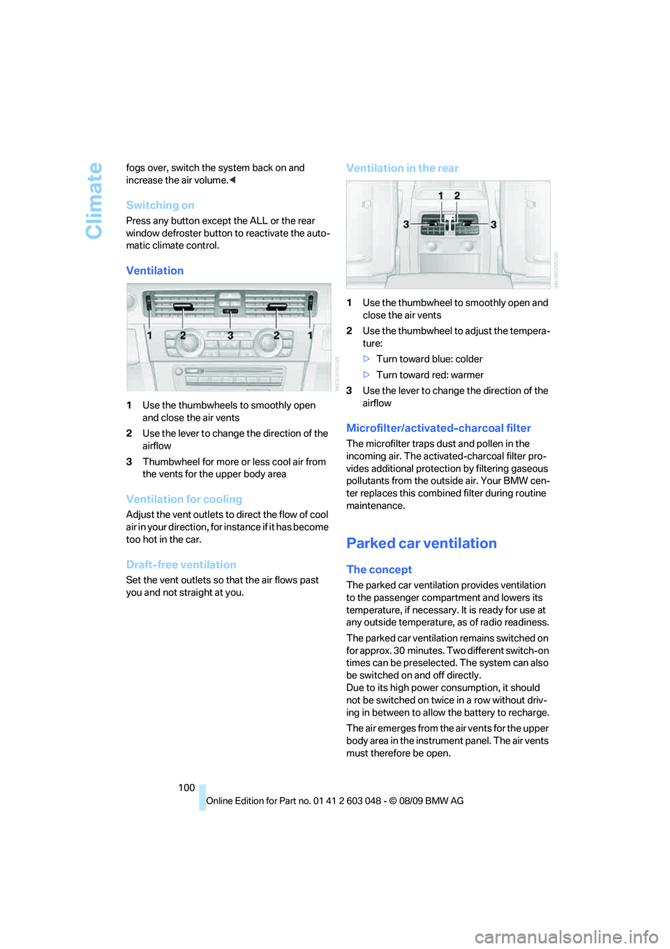 BMW 335I 2010  Owners Manual Climate
100 fogs over, switch the system back on and 
increase the air volume.<
Switching on
Press any button except the ALL or the rear 
window defroster button to reactivate the auto-
matic climate 
