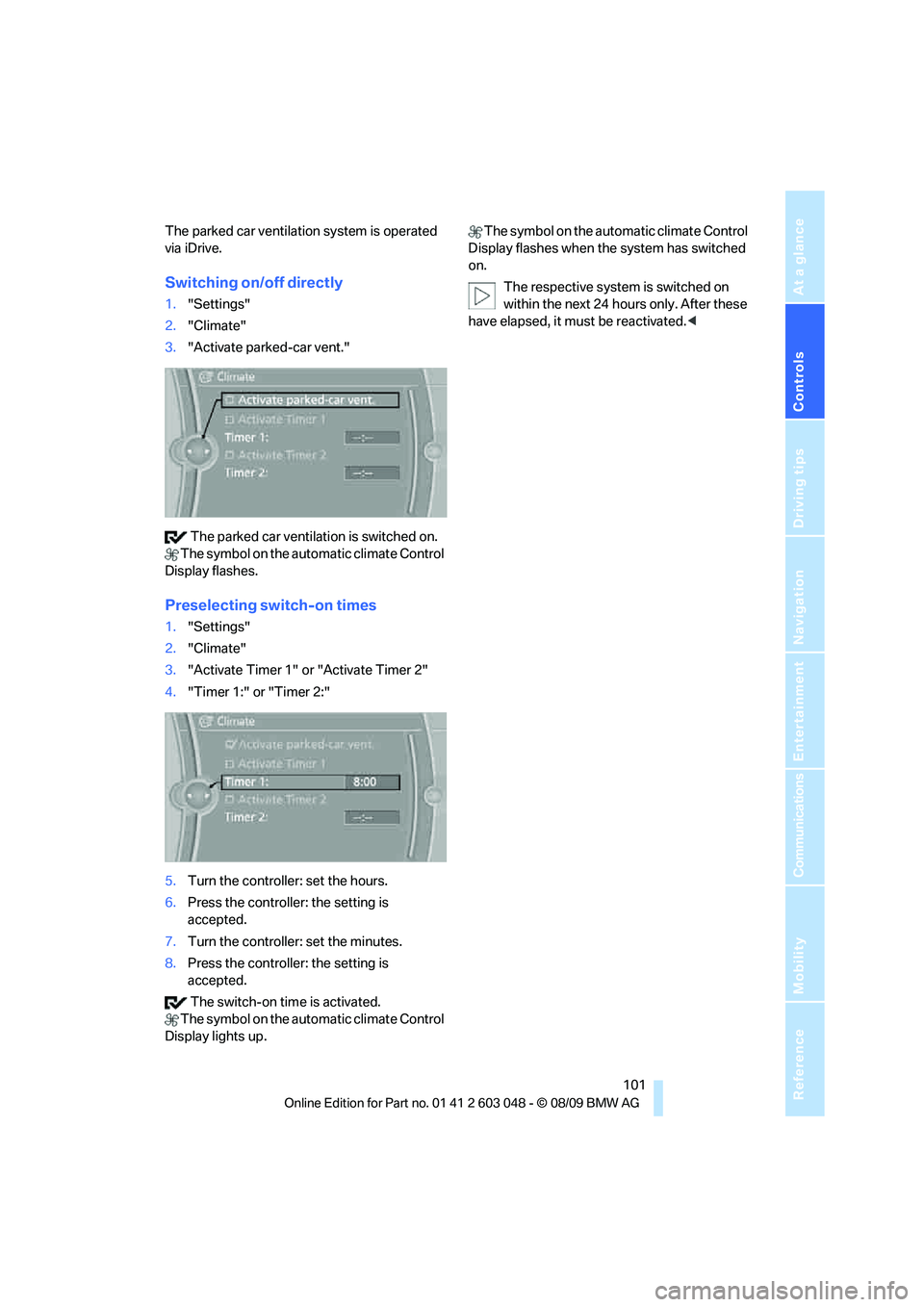 BMW 335I 2010  Owners Manual Controls
 101Reference
At a glance
Driving tips
Communications
Navigation
Entertainment
Mobility
The parked car ventilation system is operated 
via iDrive.
Switching on/off directly
1."Settings"
2."Cl