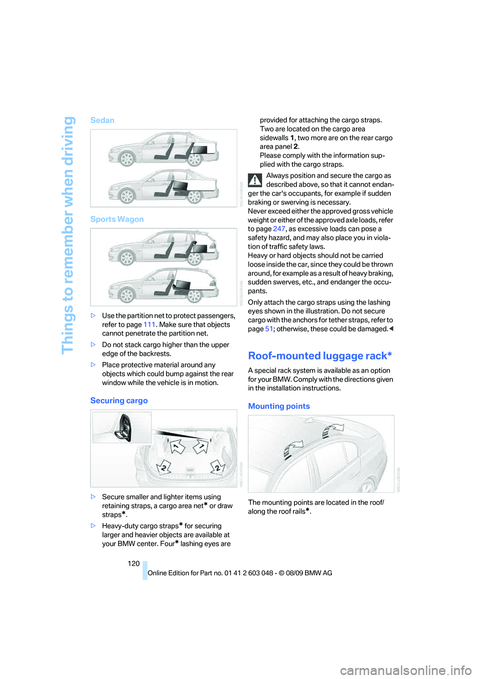 BMW 335I 2010  Owners Manual Things to remember when driving
120
Sedan
Sports Wagon
>Use the partition net to protect passengers, 
refer to page111. Make sure that objects 
cannot penetrate the partition net.
>Do not stack cargo 
