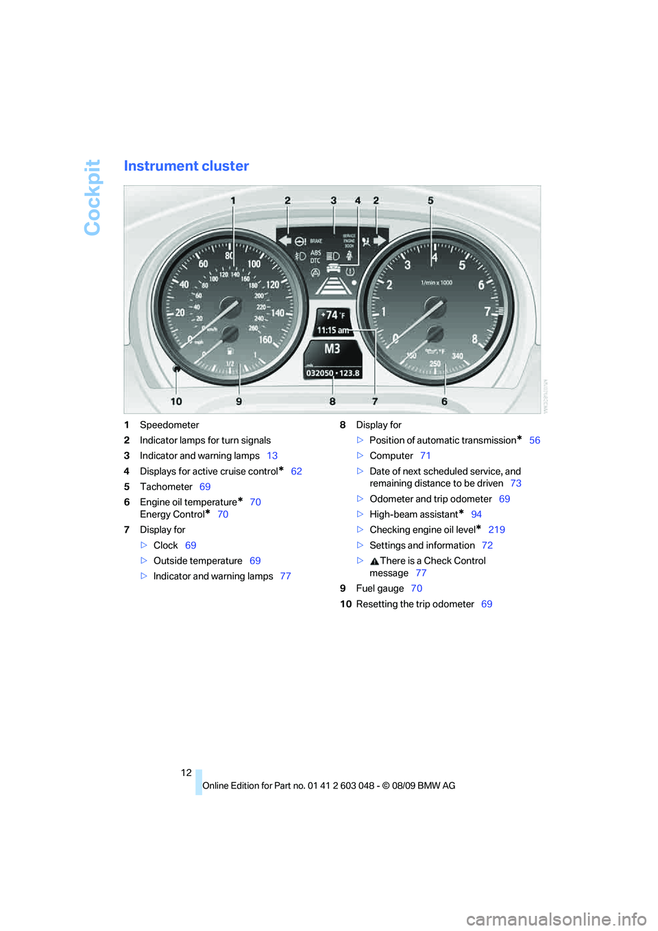 BMW 335I 2010 User Guide Cockpit
12
Instrument cluster
1Speedometer
2Indicator lamps for turn signals
3Indicator and warning lamps13
4Displays for active cruise control
*62
5Tachometer69
6Engine oil temperature
*70
Energy Con BMW 335I 2010 User Guide Cockpit
12
Instrument cluster
1Speedometer
2Indicator lamps for turn signals
3Indicator and warning lamps13
4Displays for active cruise control
*62
5Tachometer69
6Engine oil temperature
*70
Energy Con