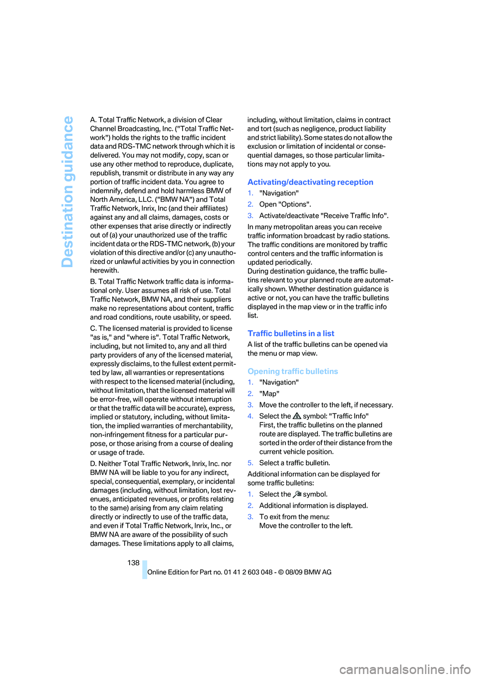BMW 335I 2010  Owners Manual Destination guidance
138 A. Total Traffic Network, a division of Clear 
Channel Broadcasting, Inc. ("Total Traffic Net-
work") holds the rights to the traffic incident 
data and RDS-TMC network throug