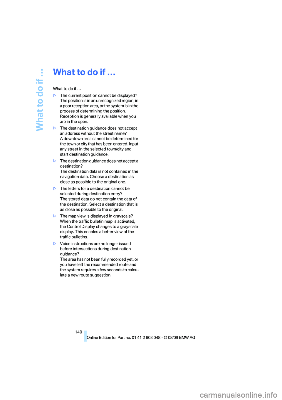 BMW 335I 2010  Owners Manual What to do if …
140
What to do if …
What to do if …
>The current position cannot be displayed?
The position is in an unrecognized region, in 
a poor reception area, or the system is in the 
proc
