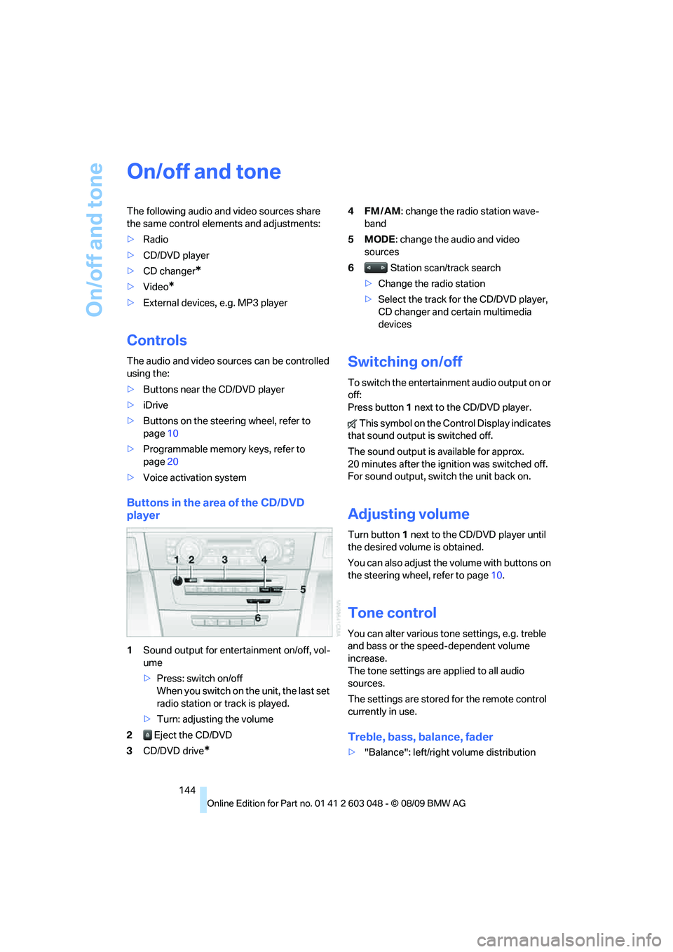 BMW 335I 2010  Owners Manual On/off and tone
144
On/off and tone
The following audio and video sources share 
the same control elements and adjustments:
>Radio
>CD/DVD player
>CD changer
*
>Video*
>External devices, e.g. MP3 play