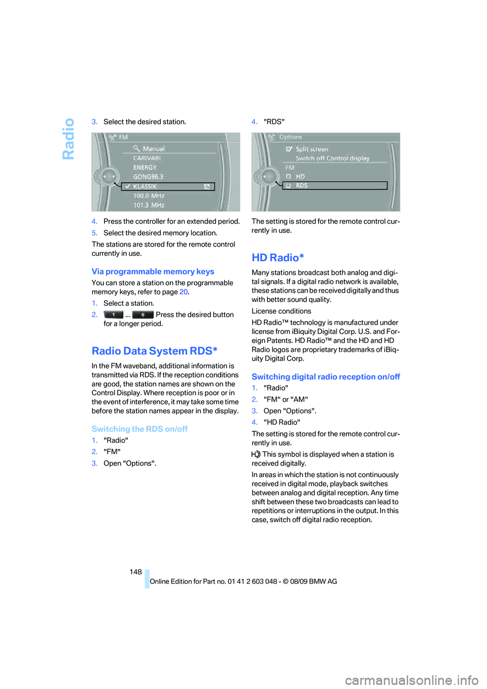 BMW 335I 2010  Owners Manual Radio
148 3.Select the desired station.
4.Press the controller for an extended period.
5.Select the desired memory location.
The stations are stored for the remote control 
currently in use.
Via progr