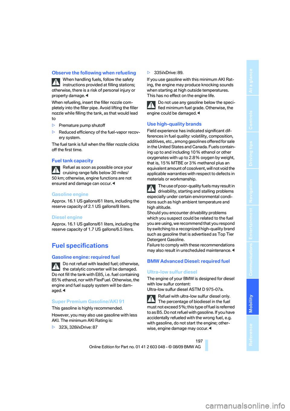 BMW 335I 2010  Owners Manual Mobility
 197Reference
At a glance
Controls
Driving tips
Communications
Navigation
Entertainment
Observe the following when refueling
When handling fuels, follow the safety 
instructions provided at f