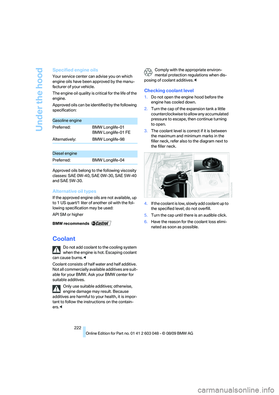 BMW 335I 2010  Owners Manual Under the hood
222
Specified engine oils
Your service center can advise you on which 
engine oils have been approved by the manu-
facturer of your vehicle.
The engine oil quality is critical for the l