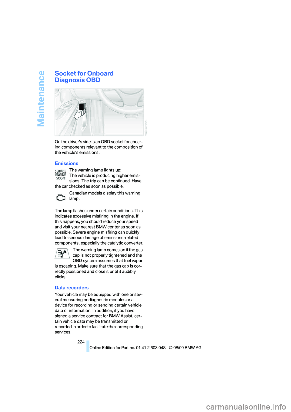 BMW 335I 2010  Owners Manual Maintenance
224
Socket for Onboard 
Diagnosis OBD
On the drivers side is an OBD socket for check-
ing components relevant to the composition of 
the vehicles emissions.
Emissions
The warning lamp li