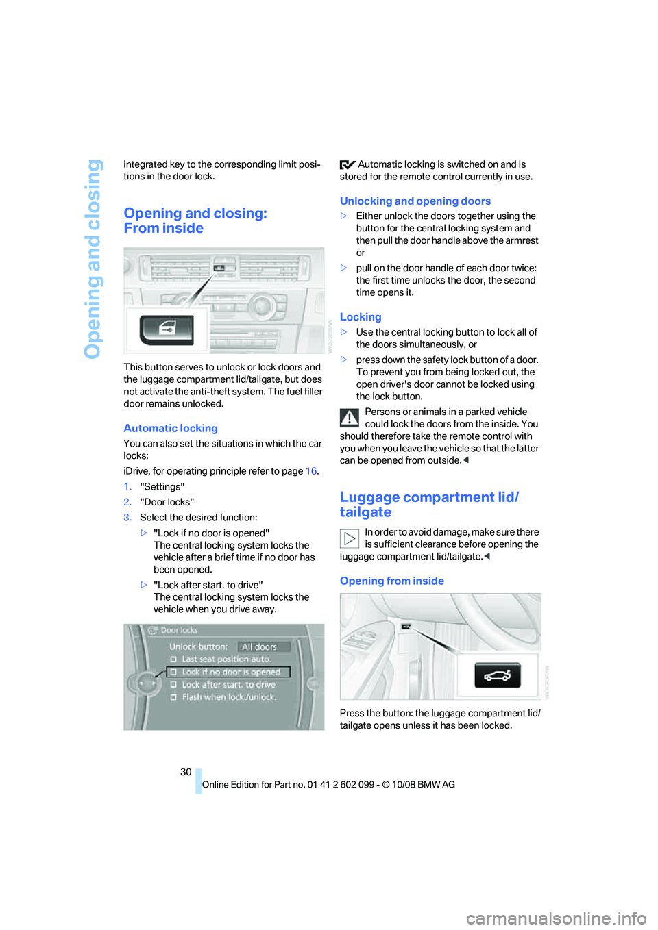 BMW 335I 2009  Owners Manual Opening and closing
30
integrated key to the corresponding limit posi-
tions in the door lock.
Opening and closing:
From inside
This button serves to unlock or lock doors and 
the luggage compartment 