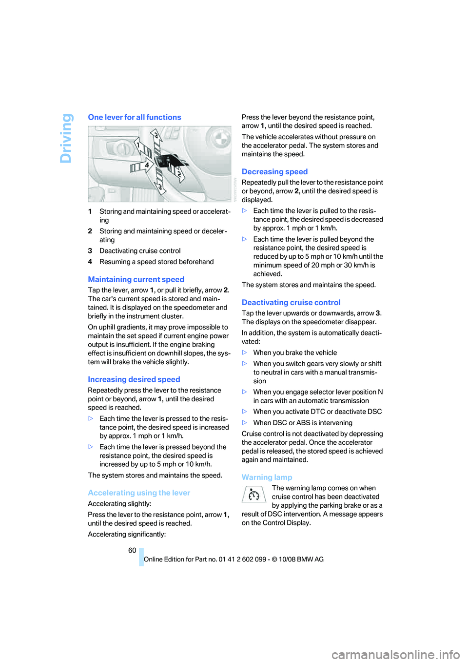 BMW 335I 2009  Owners Manual Driving
60
One lever for all functions
1Storing and maintainin g speed or accelerat-
ing
2 Storing and maintaining speed or deceler-
ating
3 Deactivating cruise control
4 Resuming a speed stored befor
