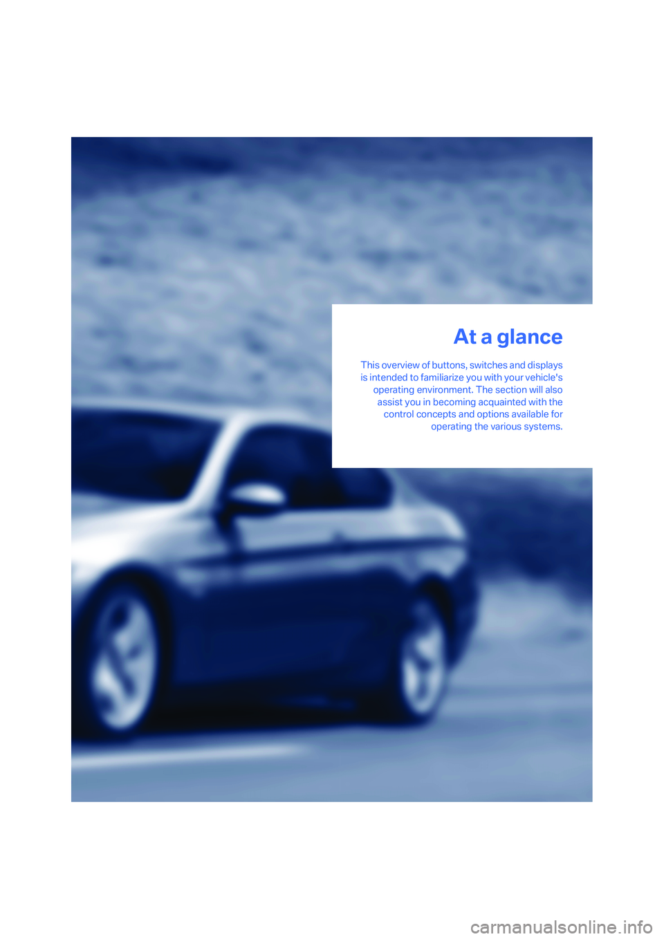 BMW 335I 2008 User Guide At a glance
This overview of buttons, switches and displays
is intended to familiarize you with your vehicles
operating environment. The section will also
assist you in becoming acquainted with the
c