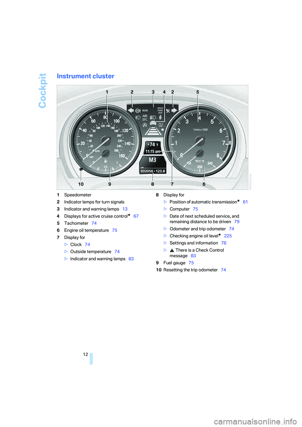 BMW 335I 2008 Owners Manual Cockpit
12
Instrument cluster
1Speedometer
2Indicator lamps for turn signals
3Indicator and warning lamps13
4Displays for active cruise control
*67
5Tachometer74
6Engine oil temperature75
7Display for BMW 335I 2008 Owners Manual Cockpit
12
Instrument cluster
1Speedometer
2Indicator lamps for turn signals
3Indicator and warning lamps13
4Displays for active cruise control
*67
5Tachometer74
6Engine oil temperature75
7Display for