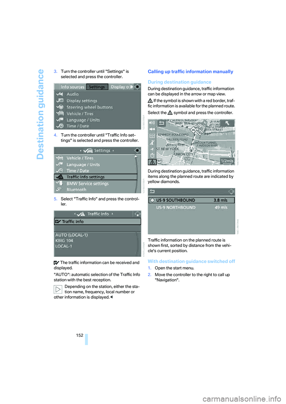 BMW 335I 2008  Owners Manual Destination guidance
152 3.Turn the controller until "Settings" is 
selected and press the controller.
4.Turn the controller until "Traffic Info set-
tings" is selected and press the controller.
5.Sel