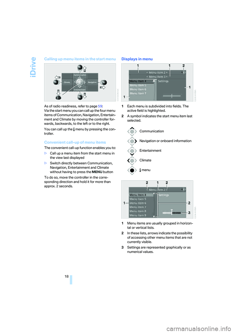 BMW 335I 2008  Owners Manual iDrive
18
Calling up menu items in the start menu
As of radio readiness, refer to page59:
Via the start menu you can call up the four menu 
items of Communication, Navigation, Entertain-
ment and Clim