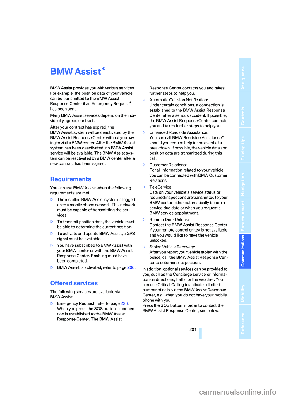 BMW 335I 2008  Owners Manual  201
Entertainment
Reference
At a glance
Controls
Driving tips Communications
Navigation
Mobility
BMW Assist
BMW Assist provides you with various services. 
For example, the position data of your vehi