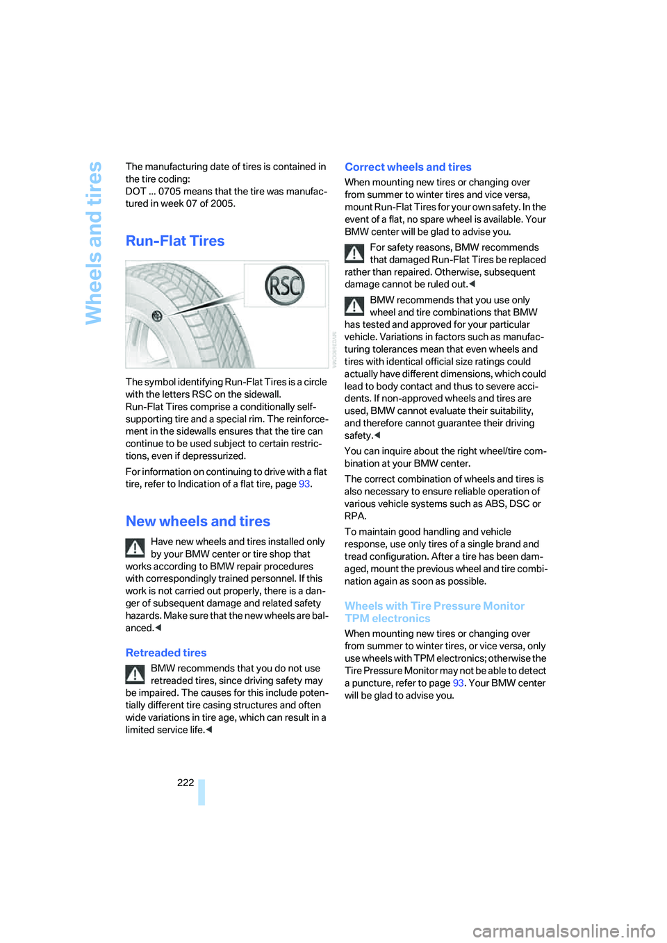 BMW 335I 2008  Owners Manual Wheels and tires
222 The manufacturing date of tires is contained in 
the tire coding: 
DOT ... 0705 means that the tire was manufac-
tured in week 07 of 2005.
Run-Flat Tires
The symbol identifying Ru