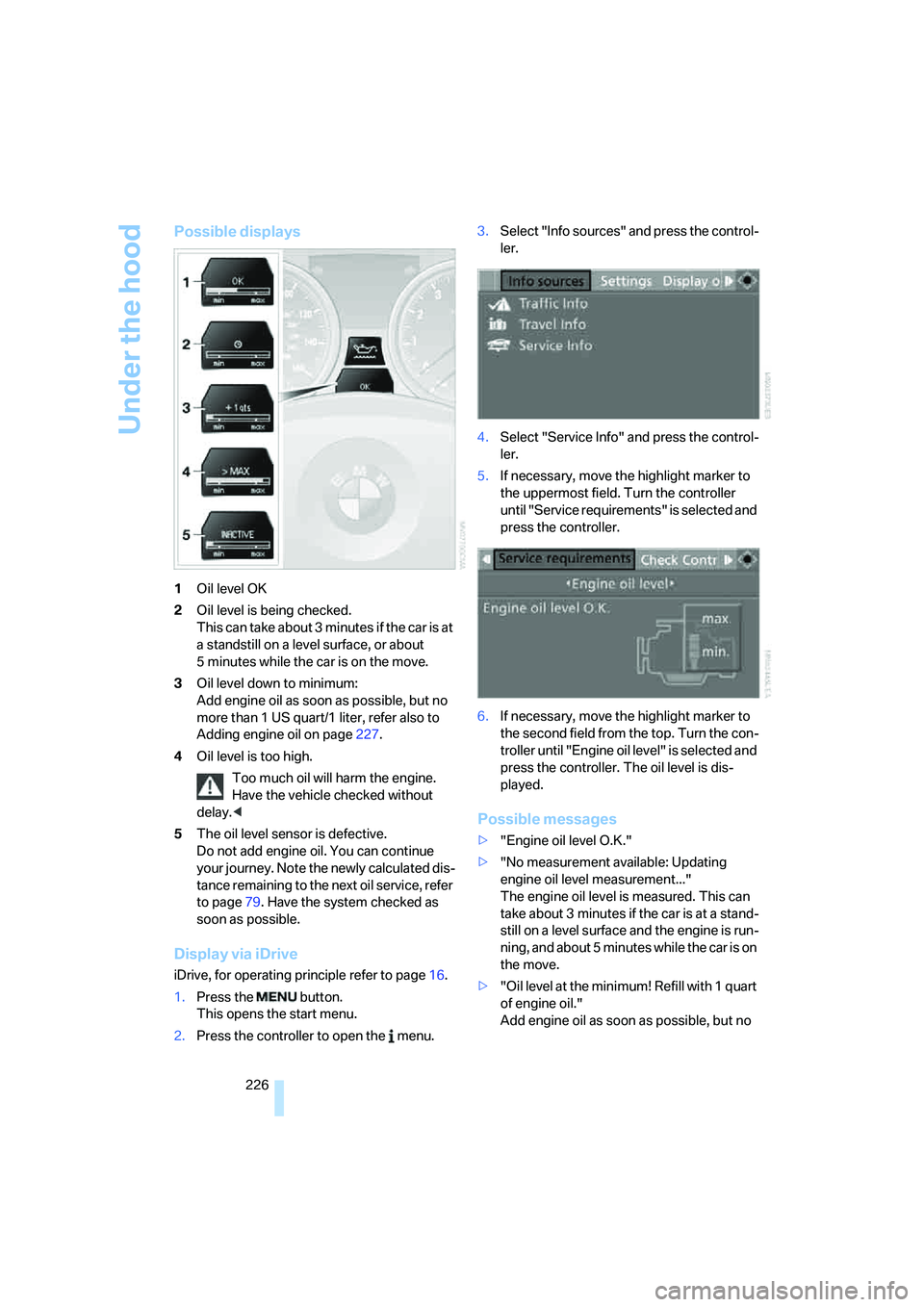 BMW 335I 2008  Owners Manual Under the hood
226
Possible displays
1Oil level OK
2Oil level is being checked.
This can take about 3 minutes if the car is at 
a standstill on a level surface, or about 
5 minutes while the car is on