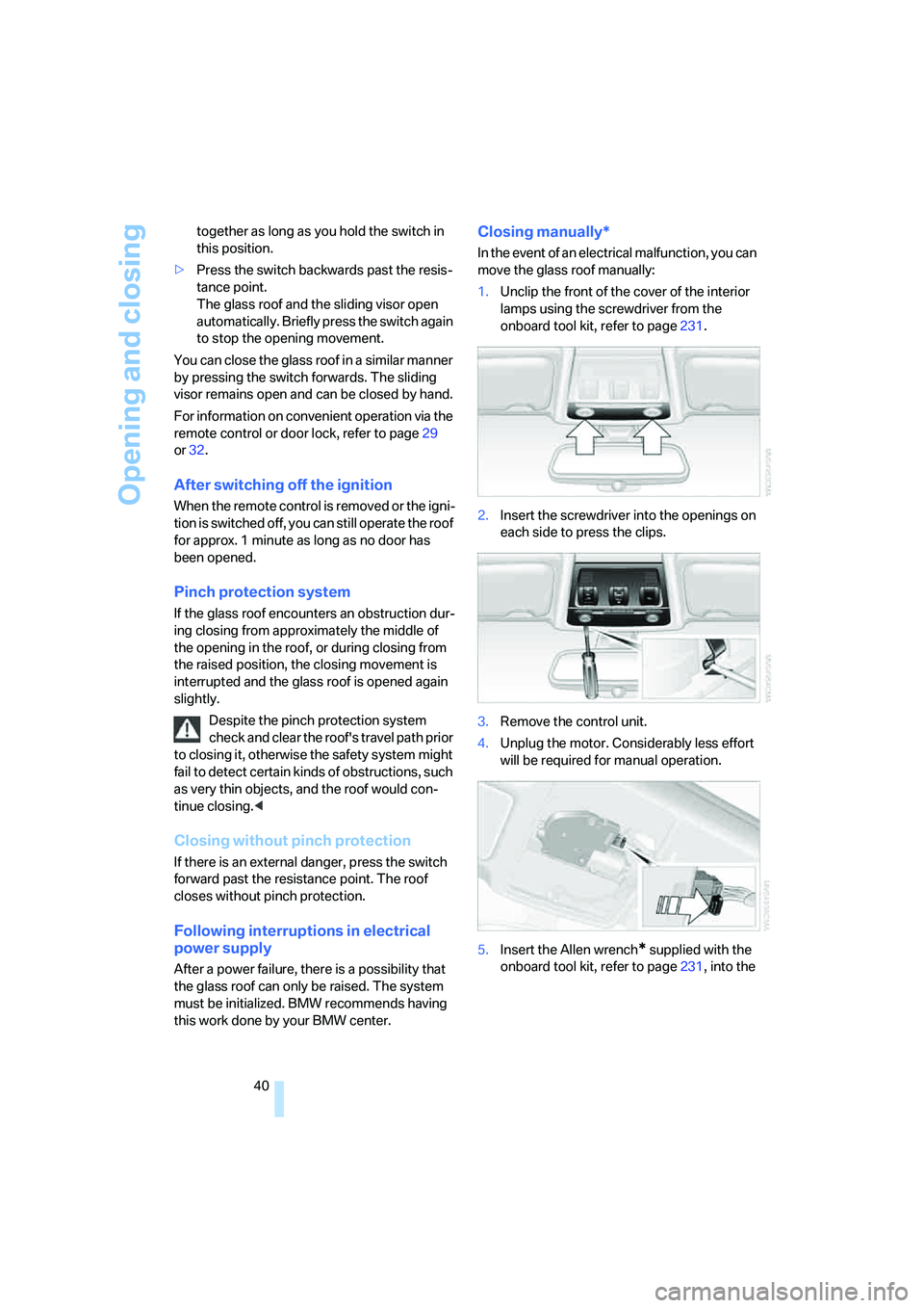 BMW 335I 2008 Service Manual Opening and closing
40 together as long as you hold the switch in 
this position.
>Press the switch backwards past the resis-
tance point. 
The glass roof and the sliding visor open 
automatically. Br