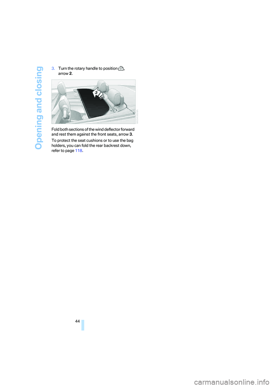 BMW 335I 2008 Service Manual Opening and closing
44 3.Turn the rotary handle to position  , 
arrow2.
Fold both sections of the wind deflector forward 
and rest them against the front seats, arrow3.
To protect the seat cushions or
