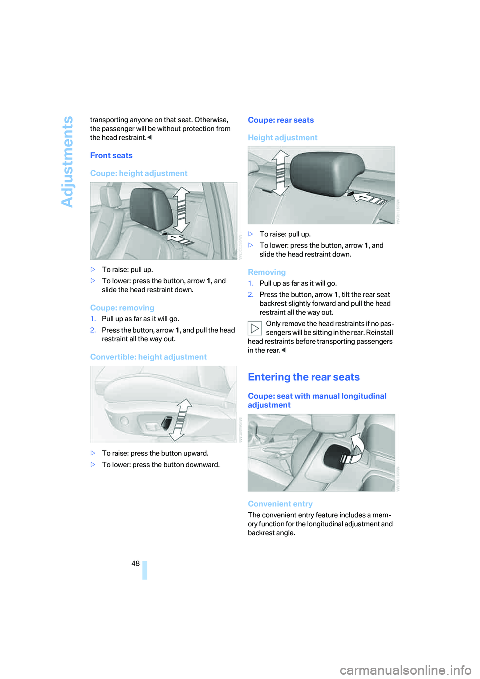 BMW 335I 2008 Service Manual Adjustments
48 transporting anyone on that seat. Otherwise, 
the passenger will be without protection from 
the head restraint.<
Front seats
Coupe: height adjustment
>To raise: pull up.
>To lower: pre