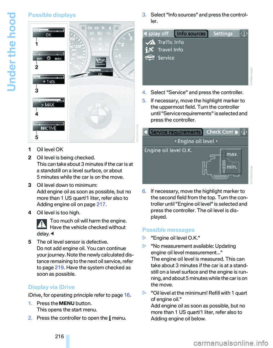 BMW 335I 2007  Owners Manual Under the hood
216
Possible displays
1Oil level OK
2Oil level is being checked.
This can take about 3 minutes if the car is at 
a standstill on a level surface, or about 
5 minutes while the car is on