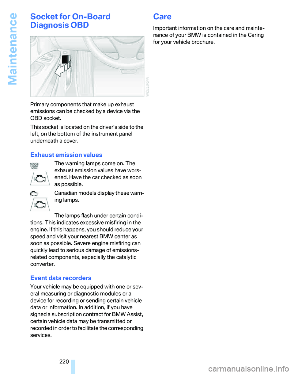 BMW 335I 2007  Owners Manual Maintenance
220
Socket for On-Board 
Diagnosis OBD
Primary components that make up exhaust 
emissions can be checked by a device via the 
OBD socket.
This socket is located on the drivers side to the