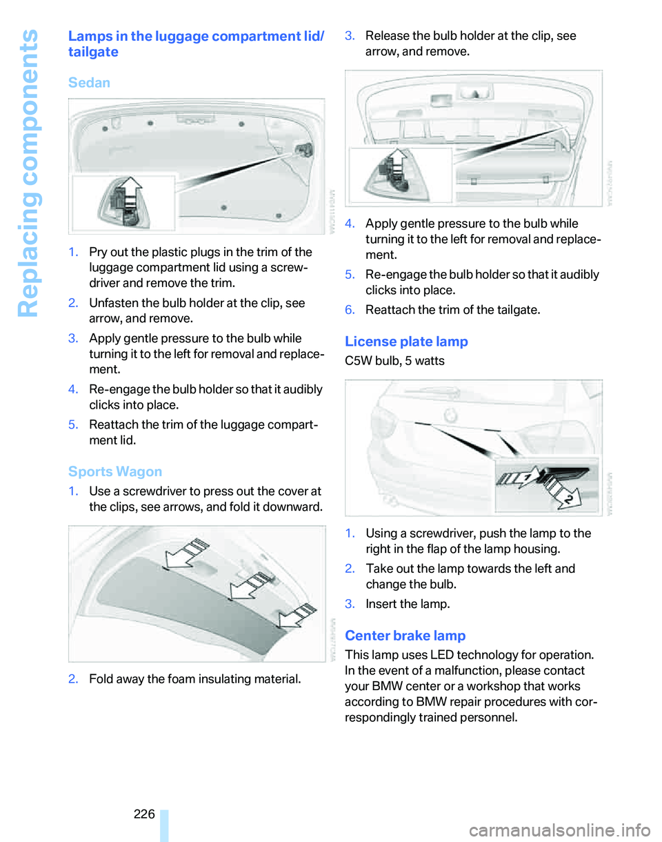 BMW 335I 2007  Owners Manual Replacing components
226
Lamps in the luggage compartment lid/
tailgate
Sedan
1.Pry out the plastic plugs in the trim of the 
luggage compartment lid using a screw-
driver and remove the trim.
2.Unfas