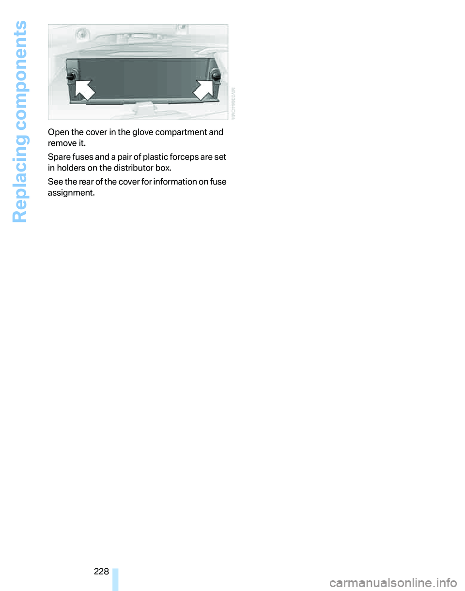 BMW 335I 2007  Owners Manual Replacing components
228 Open the cover in the glove compartment and 
remove it.
Spare fuses and a pair of plastic forceps are set 
in holders on the distributor box.
See the rear of the cover for inf