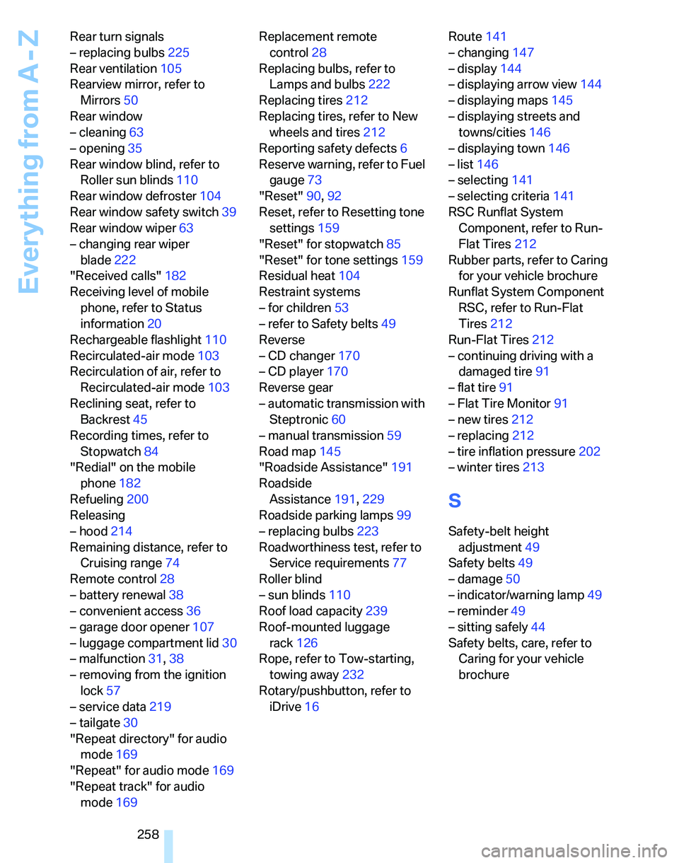 BMW 335I 2007  Owners Manual Everything from A - Z
258 Rear turn signals
– replacing bulbs225
Rear ventilation105
Rearview mirror, refer to 
Mirrors50
Rear window
– cleaning63
– opening35
Rear window blind, refer to 
Roller