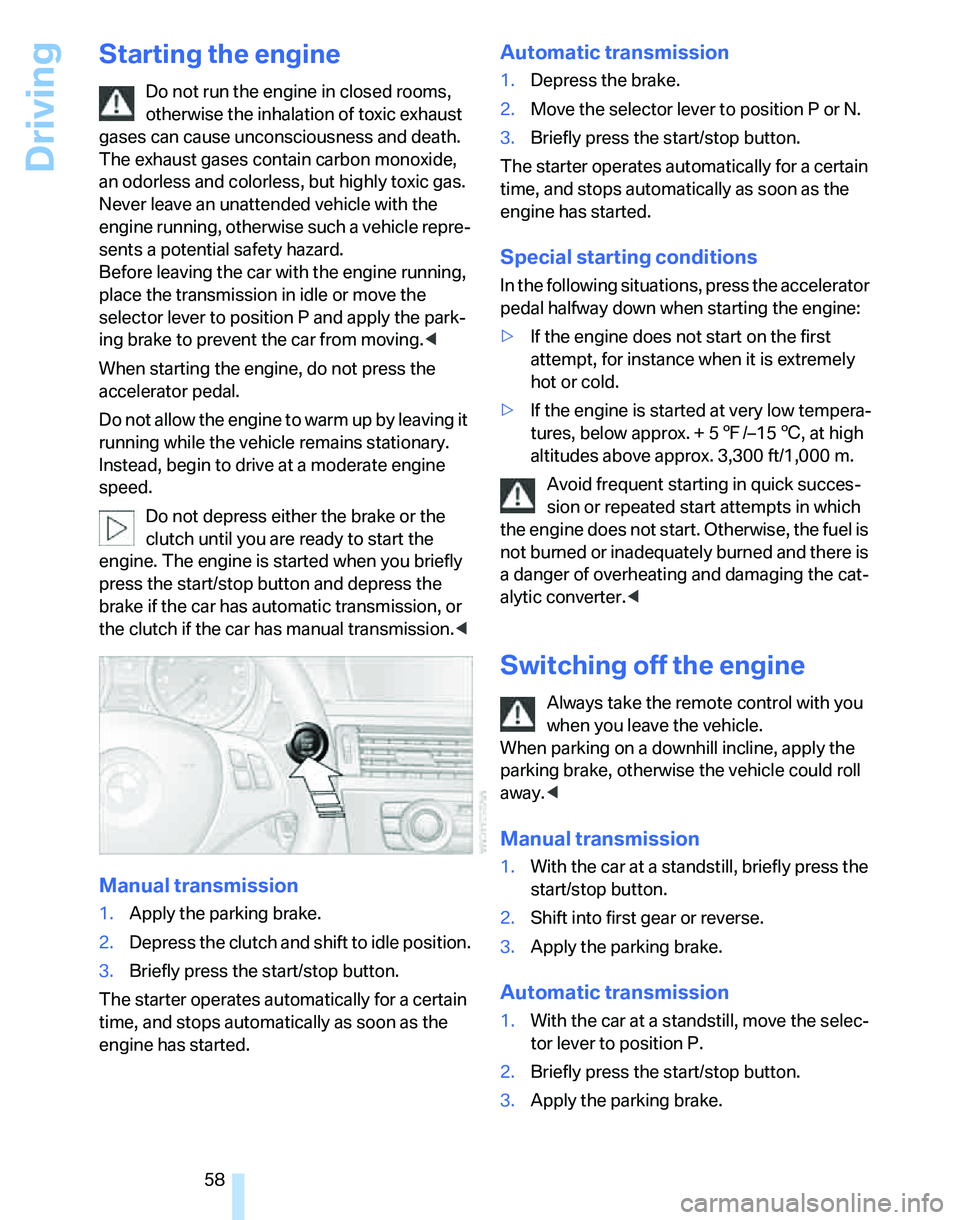 BMW 335I 2007  Owners Manual Driving
58
Starting the engine
Do not run the engine in closed rooms, 
otherwise the inhalation of toxic exhaust 
gases can cause unconsciousness and death. 
The exhaust gases contain carbon monoxide,