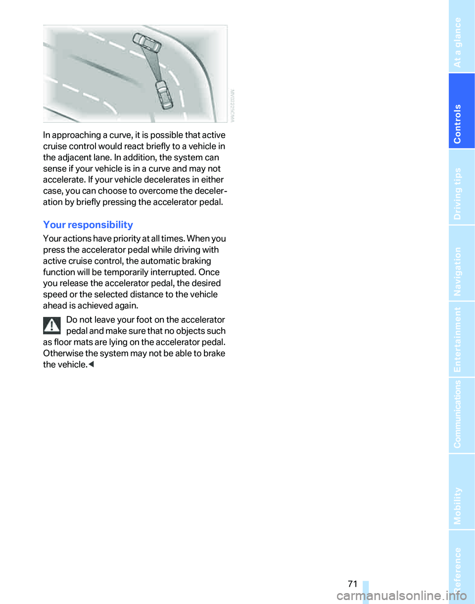 BMW 335I 2007 Manual PDF Controls
71Reference
At a glance
Driving tips
Communications
Navigation
Entertainment
Mobility
In approaching a curve, it is possible that active
cruise control would react briefly to a vehicle in
BMW 335I 2007 Manual PDF Controls
71Reference
At a glance
Driving tips
Communications
Navigation
Entertainment
Mobility
In approaching a curve, it is possible that active
cruise control would react briefly to a vehicle in
