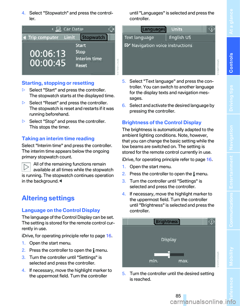 BMW 335I 2007  Owners Manual Controls
 85Reference
At a glance
Driving tips
Communications
Navigation
Entertainment
Mobility
4.Select "Stopwatch" and press the control-
ler.
Starting, stopping or resetting
>Select "Start" and pre