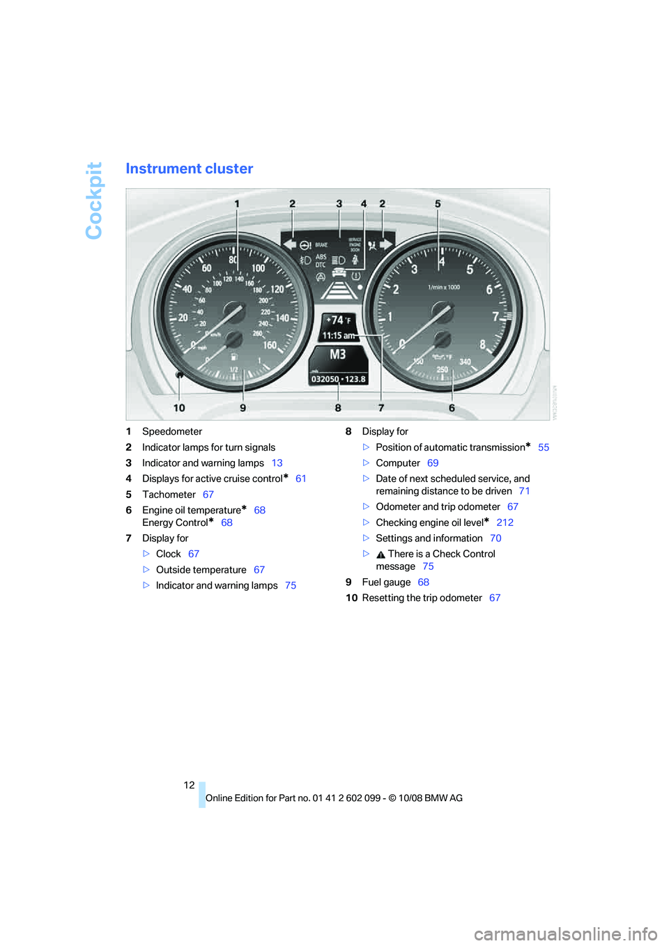 BMW 335I XDRIVE 2009 User Guide Cockpit
12
Instrument cluster
1Speedometer
2 Indicator lamps for turn signals
3 Indicator and warning lamps 13
4 Displays for active cruise control
*61
5 Tachometer 67
6 Engine oil temperature
*68
Ene BMW 335I XDRIVE 2009 User Guide Cockpit
12
Instrument cluster
1Speedometer
2 Indicator lamps for turn signals
3 Indicator and warning lamps 13
4 Displays for active cruise control
*61
5 Tachometer 67
6 Engine oil temperature
*68
Ene