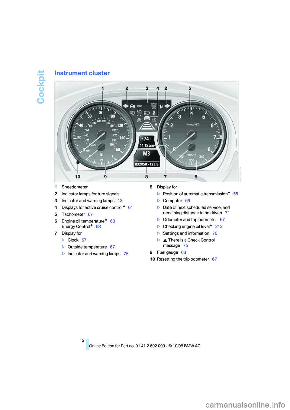 BMW 335I XDRIVE 2009  Owners Manual Cockpit
12
Instrument cluster
1Speedometer
2 Indicator lamps for turn signals
3 Indicator and warning lamps 13
4 Displays for active cruise control
*61
5 Tachometer 67
6 Engine oil temperature
*68
Ene