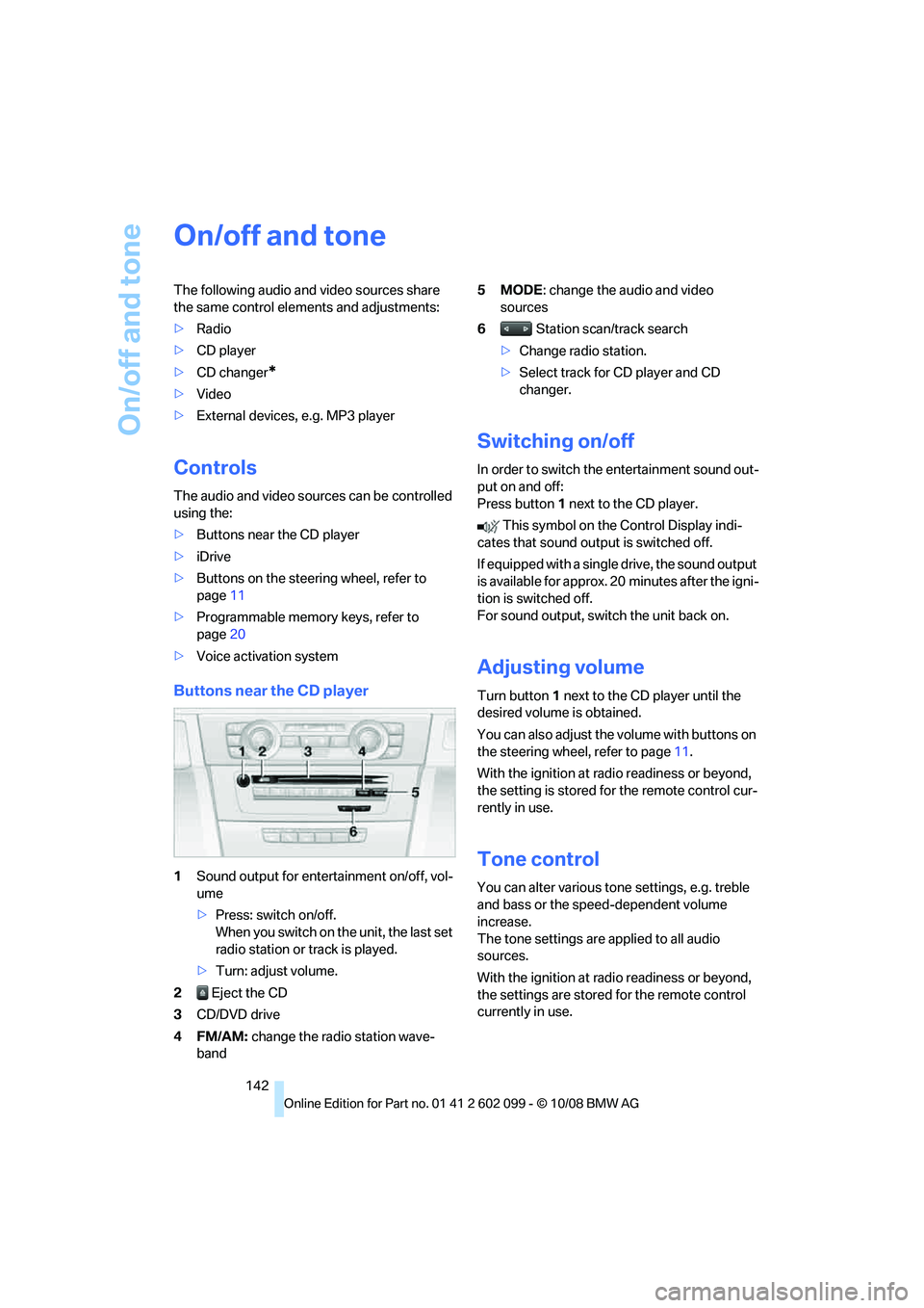 BMW 335I XDRIVE 2009  Owners Manual On/off and tone
142
On/off and tone
The following audio and video sources share 
the same control elements and adjustments:
>Radio
> CD player
> CD changer
*
>Video
> External devices, e.g. MP3 player