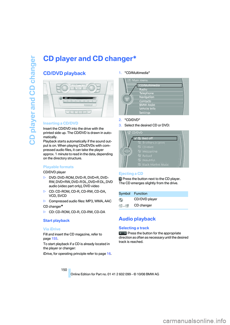 BMW 335I XDRIVE 2009 Owners Manual CD player and CD changer
150
CD player and CD changer
CD/DVD playback
Inserting a CD/DVD
Insert the CD/DVD into the drive with the
printed side up. The CD/D VD is drawn in auto-
matically.
Playback s BMW 335I XDRIVE 2009 Owners Manual CD player and CD changer
150
CD player and CD changer
CD/DVD playback
Inserting a CD/DVD
Insert the CD/DVD into the drive with the
printed side up. The CD/D VD is drawn in auto-
matically.
Playback s