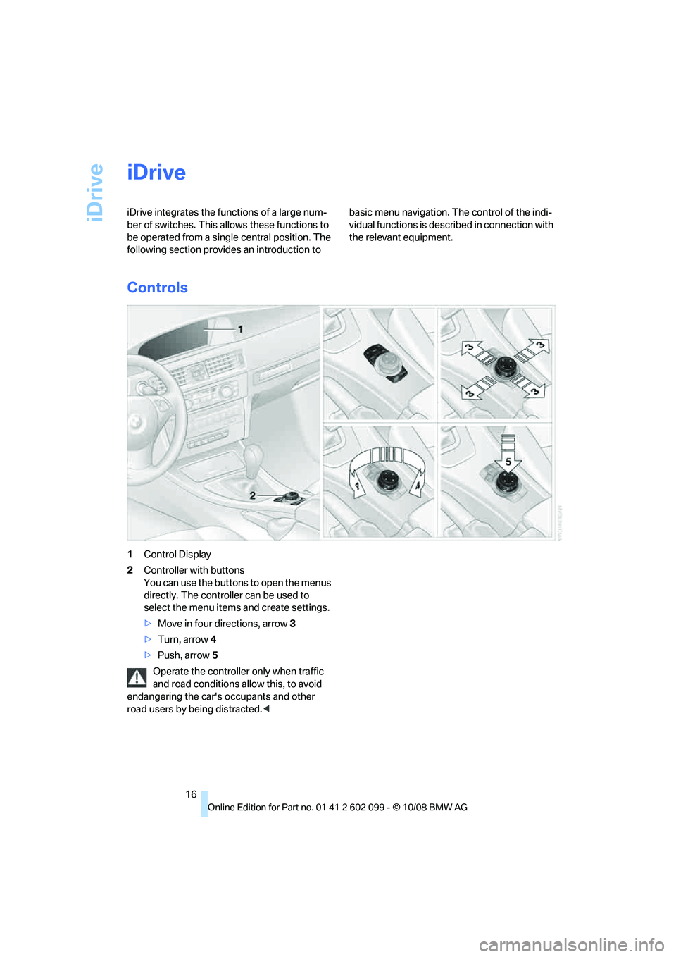 BMW 335I XDRIVE 2009 User Guide iDrive
16
iDrive
iDrive integrates the functions of a large num-
ber of switches. This allows these functions to
be operated from a single central position. The
following section provides an introdu BMW 335I XDRIVE 2009 User Guide iDrive
16
iDrive
iDrive integrates the functions of a large num-
ber of switches. This allows these functions to
be operated from a single central position. The
following section provides an introdu